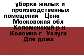 уборка жилых и производственных помещений › Цена ­ 100 - Московская обл., Коломенский р-н, Коломна г. Услуги » Для дома   